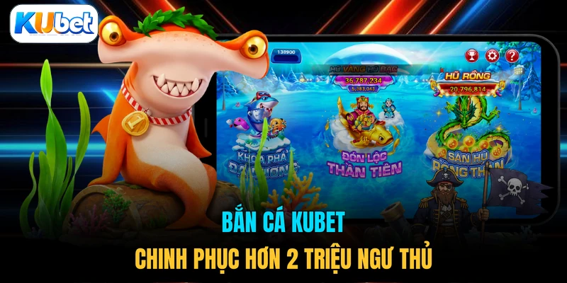 Bắn cá KUBET chinh phục hơn 2 triệu ngư thủ