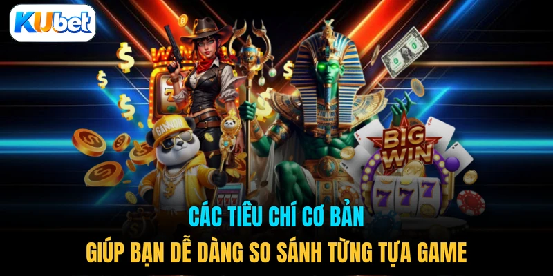 Các tiêu chí cơ bản giúp bạn dễ dàng so sánh từng tựa game