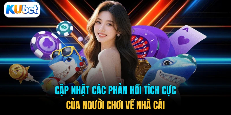 Cập nhật các phản hồi tích cực của người chơi về nhà cái