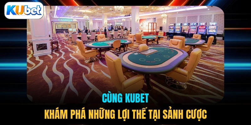 Cùng KUBET khám phá những lợi thế tại sảnh cược