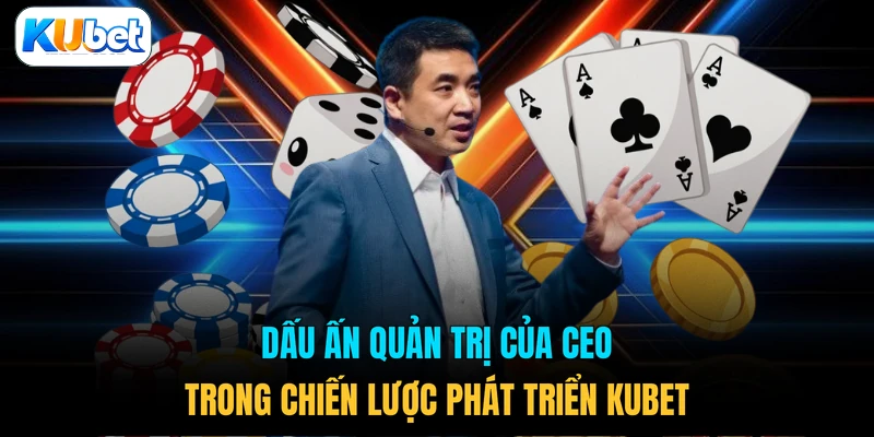 Dấu ấn quản trị của CEO trong chiến lược phát triển KUBET