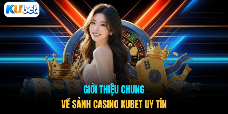 Giới thiệu chung về sảnh casino KUBET uy tín