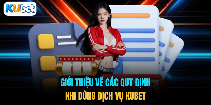 Giới thiệu về các quy định khi dùng dịch vụ KUBET