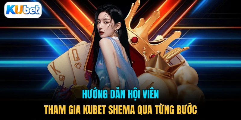 Hướng dẫn hội viên tham gia KUBET Shema qua từng bước