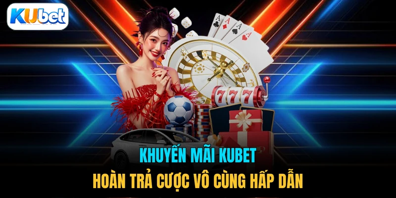 Khuyến mãi KUBET hoàn trả cược vô cùng hấp dẫn