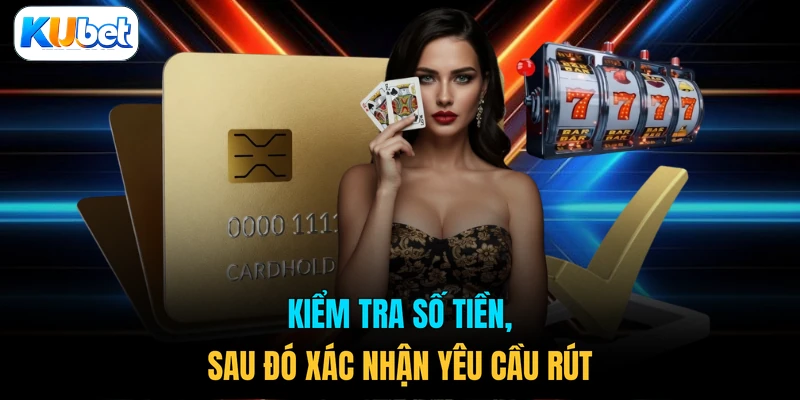 Kiểm tra số tiền, sau đó xác nhận yêu cầu rút