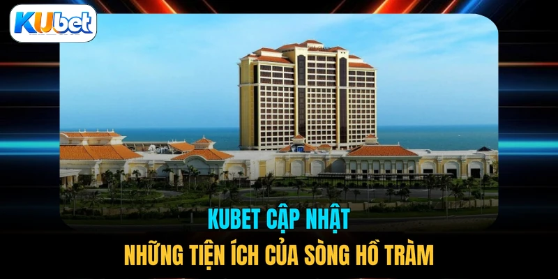 KUBET cập nhật những tiện ích của sòng Hồ Tràm