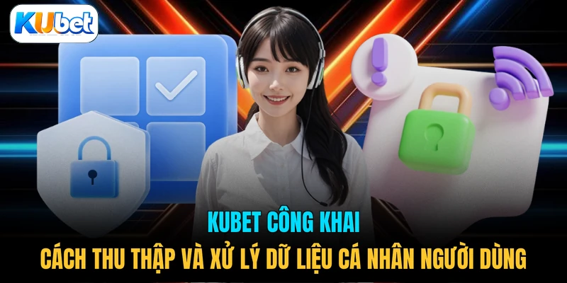 KUBET công khai cách thu thập và xử lý dữ liệu cá nhân người dùng