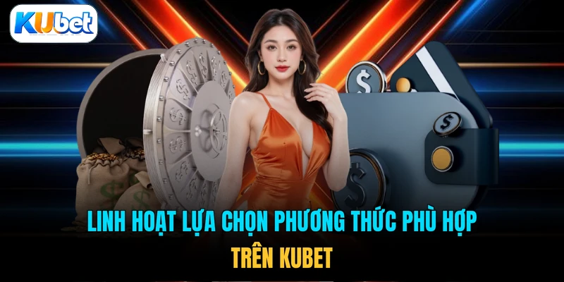 Linh hoạt lựa chọn phương thức phù hợp trên KUBET