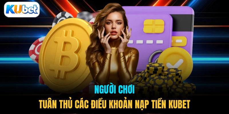 Người chơi tuân thủ các điều khoản nạp tiền KUBET
