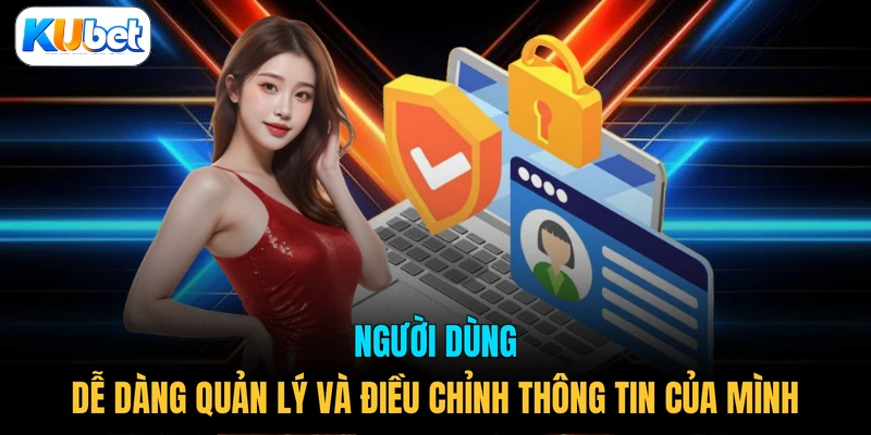 Người dùng dễ dàng quản lý và điều chỉnh thông tin của mình