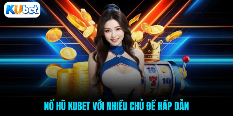 Nổ hũ KUBET với nhiều chủ đề hấp dẫn