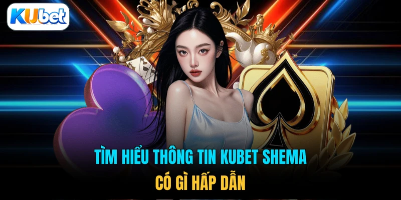 Tìm hiểu thông tin KUBET Shema có gì hấp dẫn