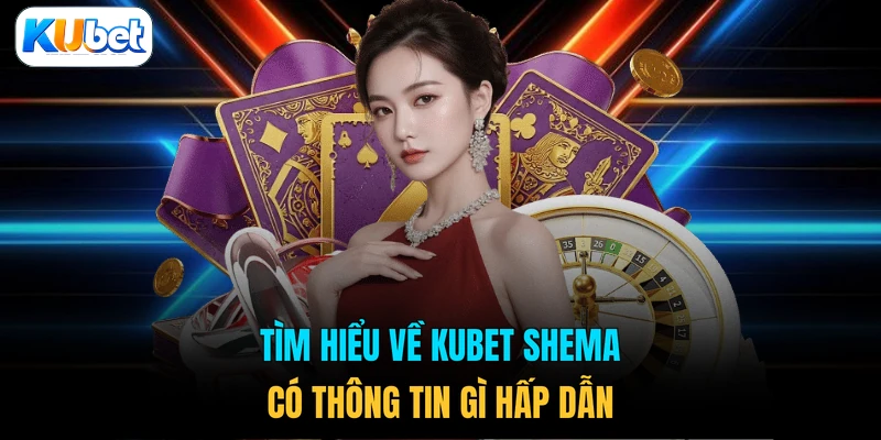 Tìm hiểu về KUBET Shema có thông tin gì hấp dẫn