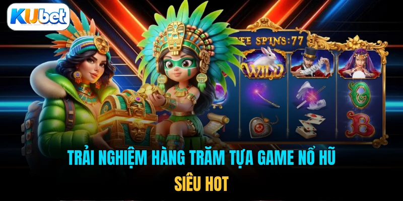 Trải nghiệm hàng trăm tựa game nổ hũ siêu hot